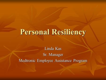 Personal Resiliency Linda Kas Sr. Manager Medtronic Employee Assistance Program.