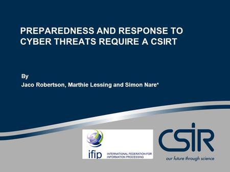 PREPAREDNESS AND RESPONSE TO CYBER THREATS REQUIRE A CSIRT By Jaco Robertson, Marthie Lessing and Simon Nare*