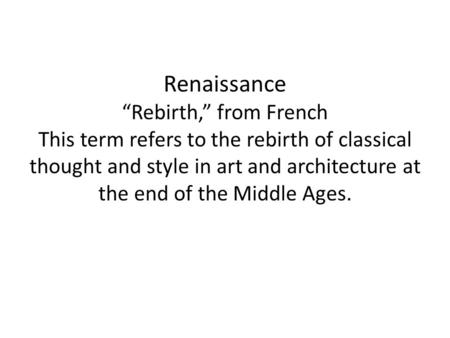 Renaissance “Rebirth,” from French This term refers to the rebirth of classical thought and style in art and architecture at the end of the Middle Ages.