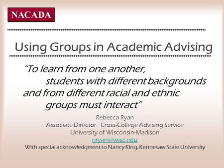 Using Groups in Academic Advising Rebecca Ryan Associate Director Cross-College Advising Service University of Wisconsin-Madison With special.