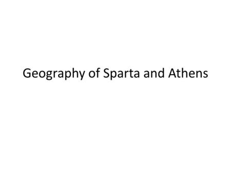 Geography of Sparta and Athens. Map of Ancient Athens What do you notice about the amount of coastline? What do you notice about the different types of.