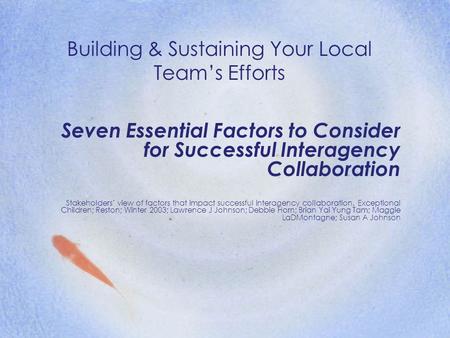 Building & Sustaining Your Local Team’s Efforts Seven Essential Factors to Consider for Successful Interagency Collaboration Stakeholders’ view of factors.