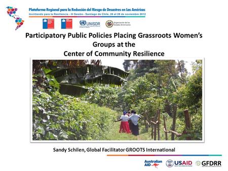 1 Participatory Public Policies Placing Grassroots Women’s Groups at the Center of Community Resilience Sandy Schilen, Global Facilitator GROOTS International.