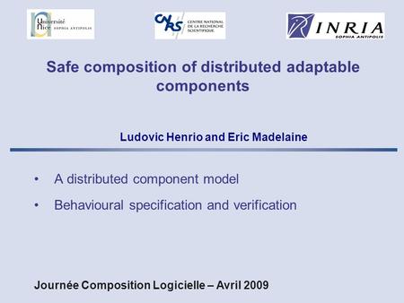 Safe composition of distributed adaptable components A distributed component model Behavioural specification and verification Ludovic Henrio and Eric Madelaine.