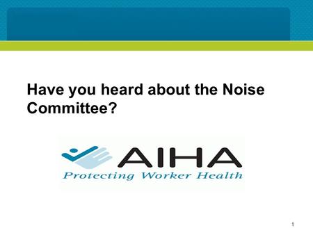 Have you heard about the Noise Committee? 1. Our Mission The mission of the committee is to provide to health professionals, the industry, and the community.