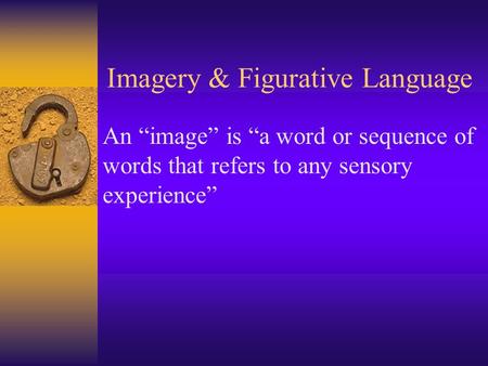 Imagery & Figurative Language An “image” is “a word or sequence of words that refers to any sensory experience”