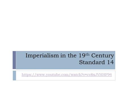 Imperialism in the 19 th Century Standard 14 https://www.youtube.com/watch?v=cv8xJVHHF94.