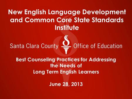 Best Counseling Practices for Addressing the Needs of Long Term English Learners June 28, 2013 New English Language Development and Common Core State Standards.