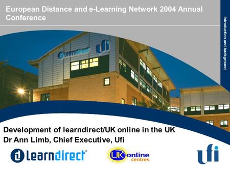 European Distance and e-Learning Network 2004 Annual Conference Development of learndirect/UK online in the UK Dr Ann Limb, Chief Executive, Ufi.
