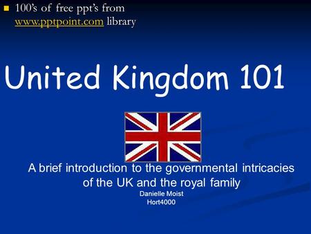 United Kingdom 101 A brief introduction to the governmental intricacies of the UK and the royal family Danielle Moist Hort4000 100’s of free ppt’s from.