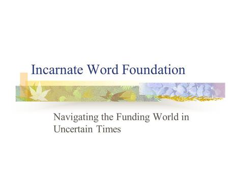 Incarnate Word Foundation Navigating the Funding World in Uncertain Times.