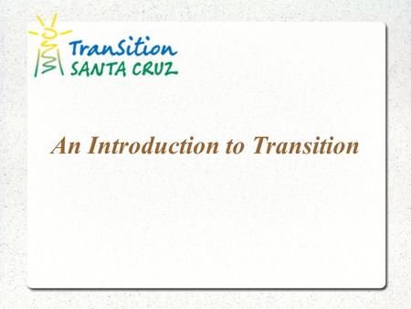 An Introduction to Transition. Our mission is to be a catalyst for Santa Cruz’ relocalization—the development of local self-reliance in food, energy,