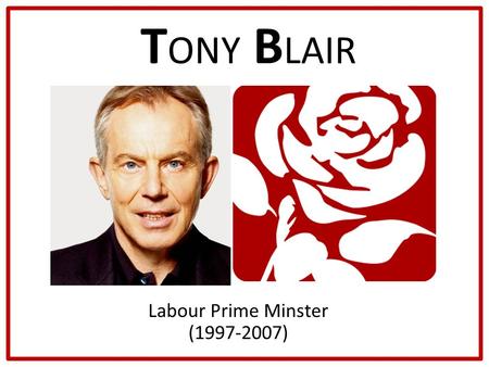 T ONY B LAIR Labour Prime Minster (1997-2007). How Did He Become Prime Minster? Elected as MP for his constituency in 1983 Blair’s career rapidly escalated.
