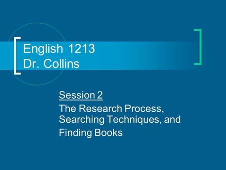 English 1213 Dr. Collins Session 2 The Research Process, Searching Techniques, and Finding Books.