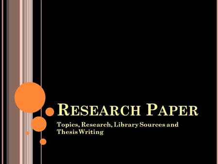 R ESEARCH P APER Topics, Research, Library Sources and Thesis Writing.