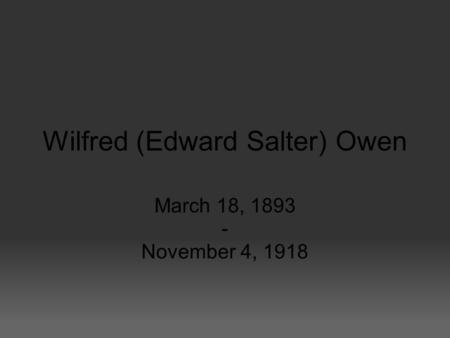 Wilfred (Edward Salter) Owen March 18, 1893 - November 4, 1918.