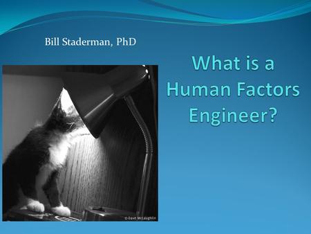 Bill Staderman, PhD. Human Factors What are human factors? What is the importance of good Human Factors Engineering? 2.