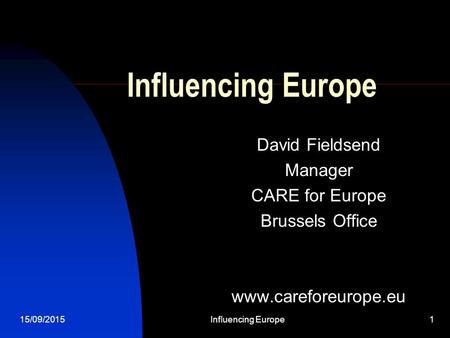 15/09/2015Influencing Europe1 David Fieldsend Manager CARE for Europe Brussels Office www.careforeurope.eu.