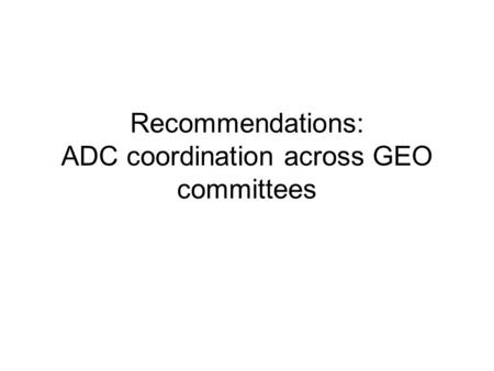 Recommendations: ADC coordination across GEO committees.