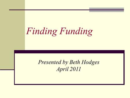 Finding Funding Presented by Beth Hodges April 2011.