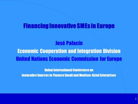 1 Financing Innovative SMEs in Europe José Palacín Economic Cooperation and Integration Division United Nations Economic Commission for Europe Dubai International.