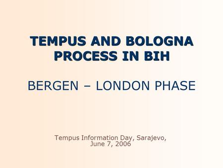 TEMPUS AND BOLOGNA PROCESS IN BIH TEMPUS AND BOLOGNA PROCESS IN BIH BERGEN – LONDON PHASE Tempus Information Day, Sarajevo, June 7, 2006.