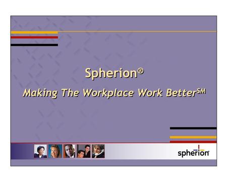 Spherion ® Making The Workplace Work Better SM. Our Mission Spherion is in the business of helping small to mid-size businesses get their work done. And.