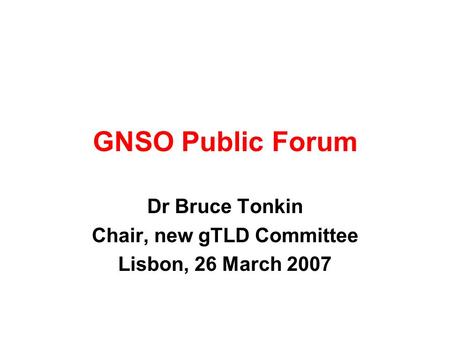 GNSO Public Forum Dr Bruce Tonkin Chair, new gTLD Committee Lisbon, 26 March 2007.