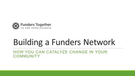 Building a Funders Network HOW YOU CAN CATALYZE CHANGE IN YOUR COMMUNITY.