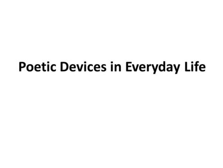 Poetic Devices in Everyday Life. 1.  metaphor  alliteration  onomatopoeia  symbol  setting  simile  hyperbole  personification.