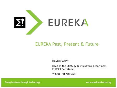 Doing business through technologywww.eurekanetwork.org EUREKA EUREKA Past, Present & Future David Garlot Head of the Strategy & Evaluation department EUREKA.
