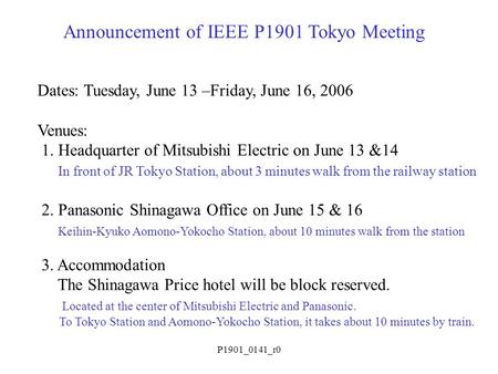 P1901_0141_r0 Announcement of IEEE P1901 Tokyo Meeting Dates: Tuesday, June 13 –Friday, June 16, 2006 Venues: 1. Headquarter of Mitsubishi Electric on.