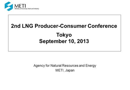 2nd LNG Producer-Consumer Conference Tokyo September 10, 2013 Agency for Natural Resources and Energy METI, Japan.