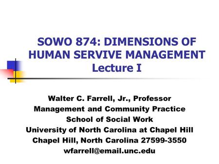 SOWO 874: DIMENSIONS OF HUMAN SERVIVE MANAGEMENT Lecture I Walter C. Farrell, Jr., Professor Management and Community Practice School of Social Work University.