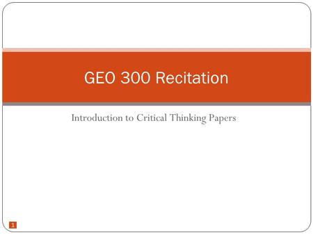 1 Introduction to Critical Thinking Papers GEO 300 Recitation.