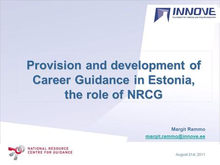 Provision and development of Career Guidance in Estonia, the role of NRCG Margit Rammo August 31st, 2011.