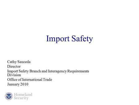 Import Safety Cathy Sauceda Director Import Safety Branch and Interagency Requirements Division Office of International Trade January 2010.