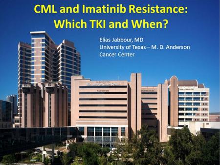 Elias Jabbour, MD University of Texas – M. D. Anderson Cancer Center CML and Imatinib Resistance: Which TKI and When?