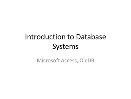 Introduction to Database Systems Microsoft Access, OleDB.