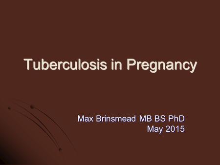 Tuberculosis in Pregnancy Max Brinsmead MB BS PhD May 2015.