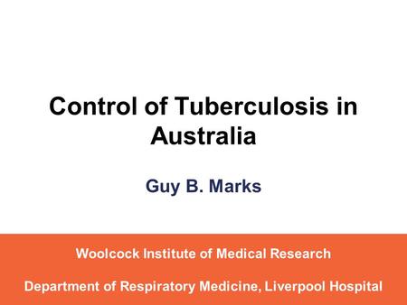 Control of Tuberculosis in Australia Guy B. Marks Woolcock Institute of Medical Research Department of Respiratory Medicine, Liverpool Hospital.