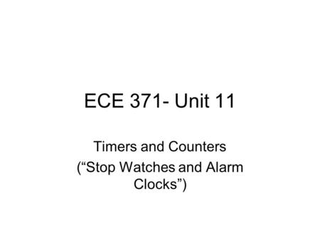 ECE 371- Unit 11 Timers and Counters (“Stop Watches and Alarm Clocks”)