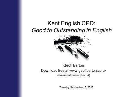 Kent English CPD: Good to Outstanding in English Geoff Barton Download free at www.geoffbarton.co.uk (Presentation number 84) Tuesday, September 15, 2015.