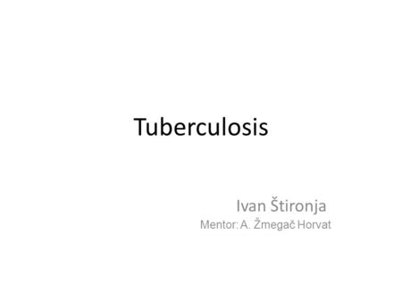 Tuberculosis Ivan Štironja Mentor: A. Žmegač Horvat.