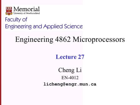 Engineering 4862 Microprocessors Lecture 27 Cheng Li EN-4012