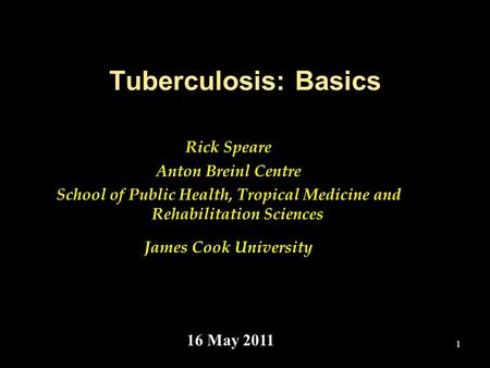 1 Tuberculosis: Basics Rick Speare Anton Breinl Centre School of Public Health, Tropical Medicine and Rehabilitation Sciences James Cook University 16.
