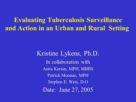 Evaluating Tuberculosis Surveillance and Action in an Urban and Rural Setting Kristine Lykens, Ph.D. In collaboration with Anita Kurian, MPH, MBBS Patrick.
