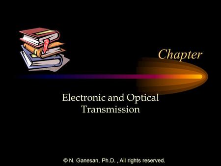 © N. Ganesan, Ph.D., All rights reserved. Chapter Electronic and Optical Transmission.