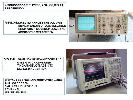Oscilloscopes: 2 TYPES, ANALOG,DIGITIAL SEE APPENDIX i ANALOG: DIRECTLY APPLIES THE VOLTAGE BEING MEASURED TO AN ELECTRON BEAM WHICH MOVES UP, DOWN AND.
