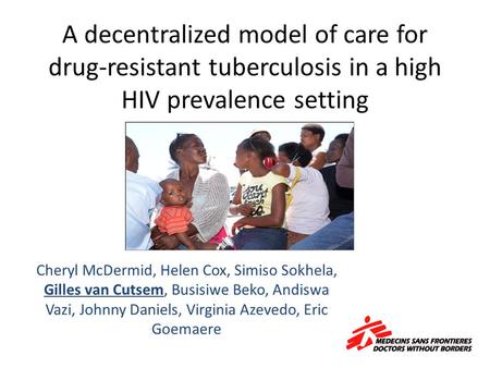 A decentralized model of care for drug-resistant tuberculosis in a high HIV prevalence setting Cheryl McDermid, Helen Cox, Simiso Sokhela, Gilles van Cutsem,